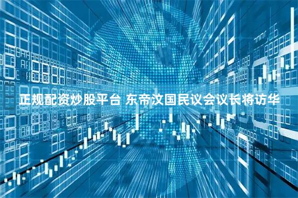 正规配资炒股平台 东帝汶国民议会议长将访华