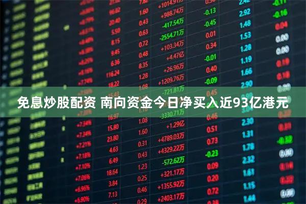 免息炒股配资 南向资金今日净买入近93亿港元