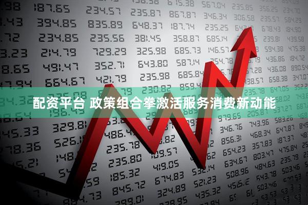 配资平台 政策组合拳激活服务消费新动能