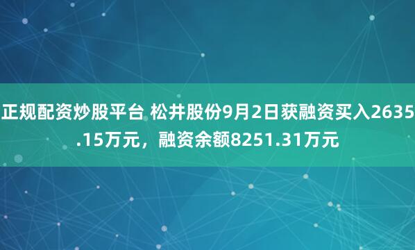 正规配资炒股平台 松井股份9月2日获融资买入2635.15万元，融资余额8251.31万元