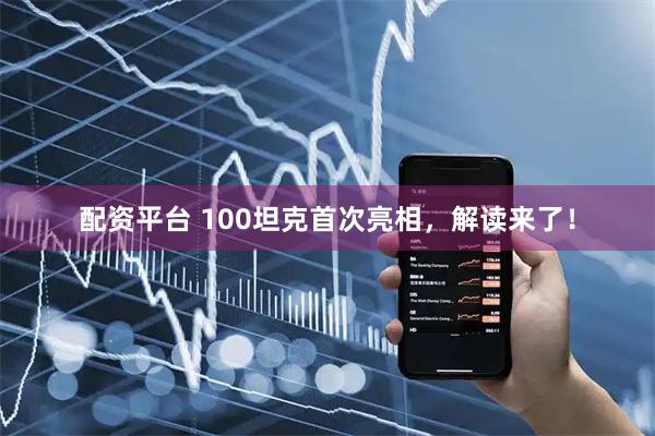 配资平台 100坦克首次亮相，解读来了！