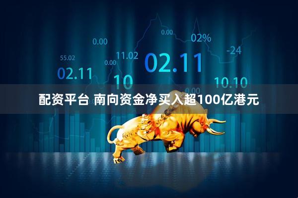 配资平台 南向资金净买入超100亿港元