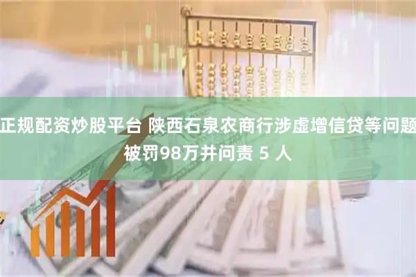 正规配资炒股平台 陕西石泉农商行涉虚增信贷等问题被罚98万并问责 5 人