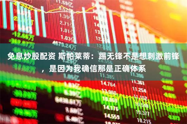 免息炒股配资 斯帕莱蒂：踢无锋不是想刺激前锋，是因为我确信那是正确体系
