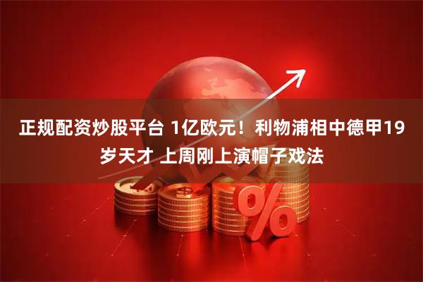 正规配资炒股平台 1亿欧元！利物浦相中德甲19岁天才 上周刚上演帽子戏法