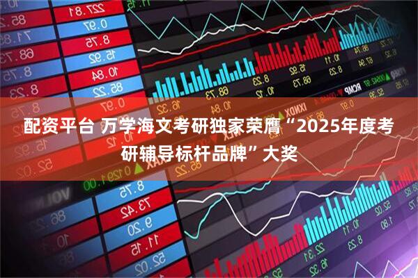配资平台 万学海文考研独家荣膺“2025年度考研辅导标杆品牌”大奖