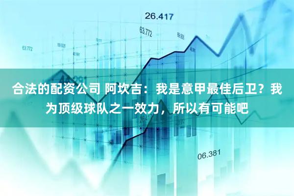 合法的配资公司 阿坎吉：我是意甲最佳后卫？我为顶级球队之一效力，所以有可能吧