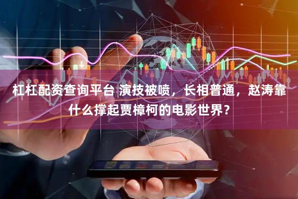 杠杠配资查询平台 演技被喷，长相普通，赵涛靠什么撑起贾樟柯的电影世界？