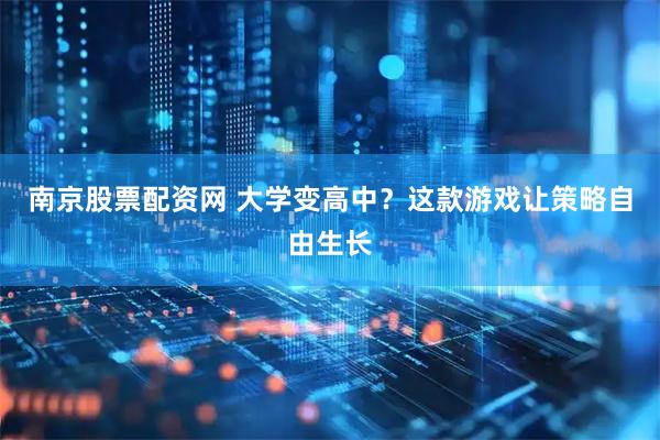 南京股票配资网 大学变高中？这款游戏让策略自由生长
