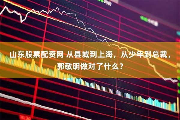 山东股票配资网 从县城到上海，从少年到总裁，郭敬明做对了什么？