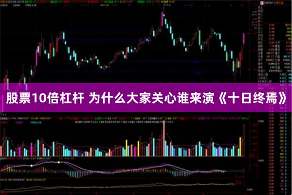 股票10倍杠杆 为什么大家关心谁来演《十日终焉》