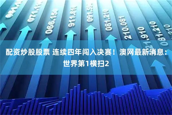 配资炒股股票 连续四年闯入决赛！澳网最新消息：世界第1横扫2