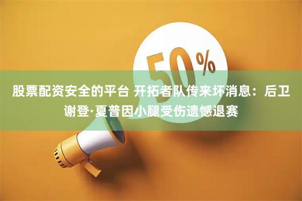 股票配资安全的平台 开拓者队传来坏消息：后卫谢登·夏普因小腿受伤遗憾退赛