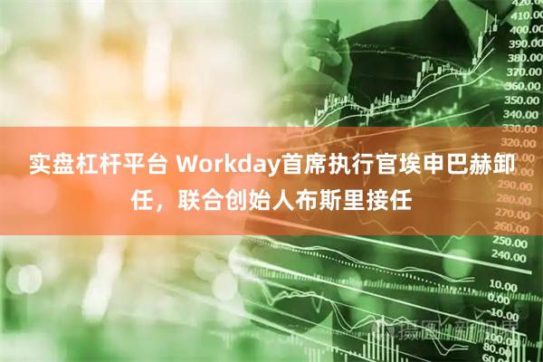 实盘杠杆平台 Workday首席执行官埃申巴赫卸任，联合创始人布斯里接任