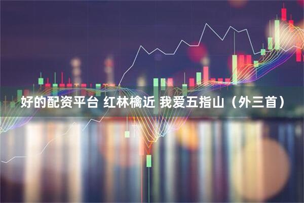 好的配资平台 红林檎近 我爱五指山（外三首）