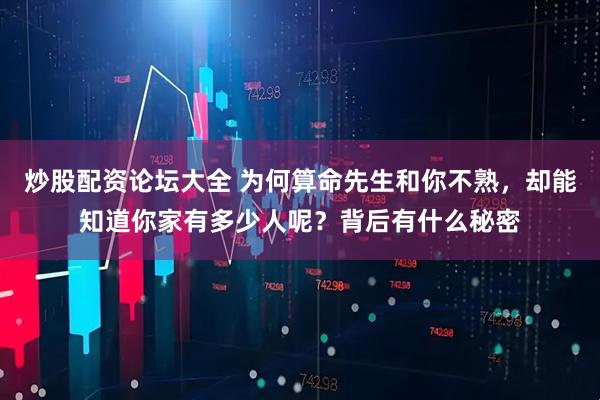 炒股配资论坛大全 为何算命先生和你不熟，却能知道你家有多少人呢？背后有什么秘密