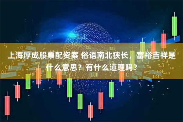 上海厚成股票配资案 俗语南北狭长，富裕吉祥是什么意思？有什么道理吗？