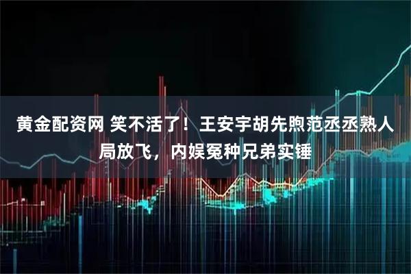 黄金配资网 笑不活了！王安宇胡先煦范丞丞熟人局放飞，内娱冤种兄弟实锤