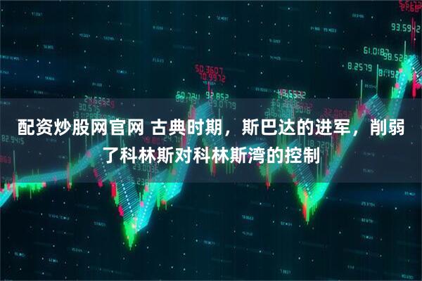 配资炒股网官网 古典时期，斯巴达的进军，削弱了科林斯对科林斯湾的控制