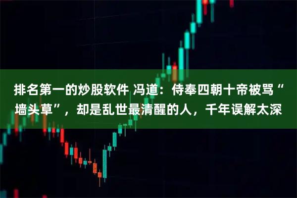 排名第一的炒股软件 冯道：侍奉四朝十帝被骂“墙头草”，却是乱世最清醒的人，千年误解太深