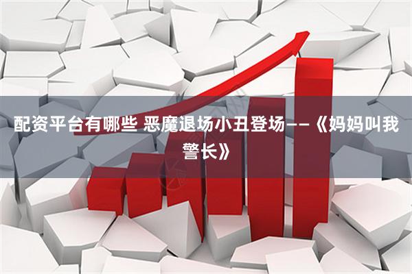 配资平台有哪些 恶魔退场小丑登场——《妈妈叫我警长》