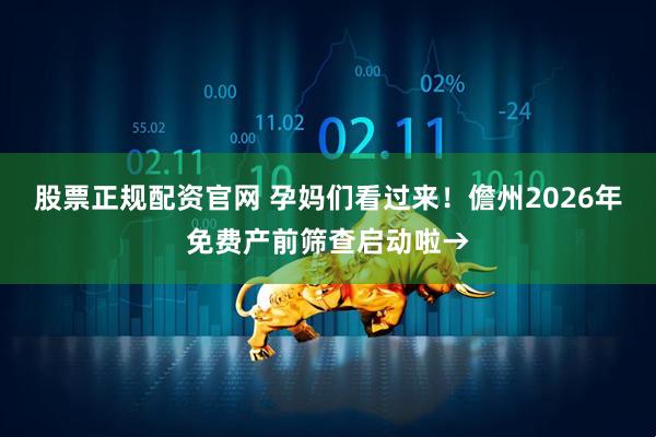 股票正规配资官网 孕妈们看过来！儋州2026年免费产前筛查启动啦→
