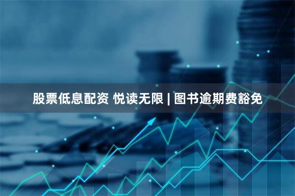 股票低息配资 悦读无限 | 图书逾期费豁免