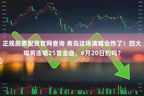正规股票配资官网查询 青岛这场演唱会炸了!四大唱将连唱25首金曲,6月20日约吗?