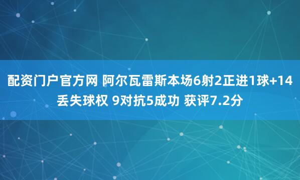 配资门户官方网 阿尔瓦雷斯本场6射2正进1球+14丢失球权 9对抗5成功 获评7.2分