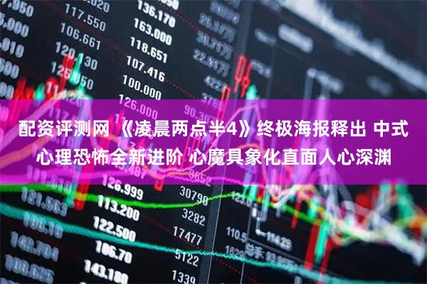 配资评测网 《凌晨两点半4》终极海报释出 中式心理恐怖全新进阶 心魔具象化直面人心深渊