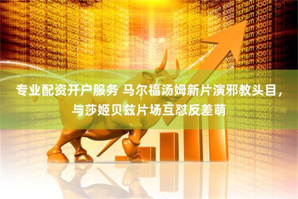 专业配资开户服务 马尔福汤姆新片演邪教头目，与莎姬贝兹片场互怼反差萌
