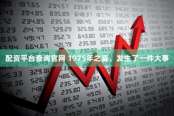 配资平台查询官网 1975年之夏，发生了一件大事
