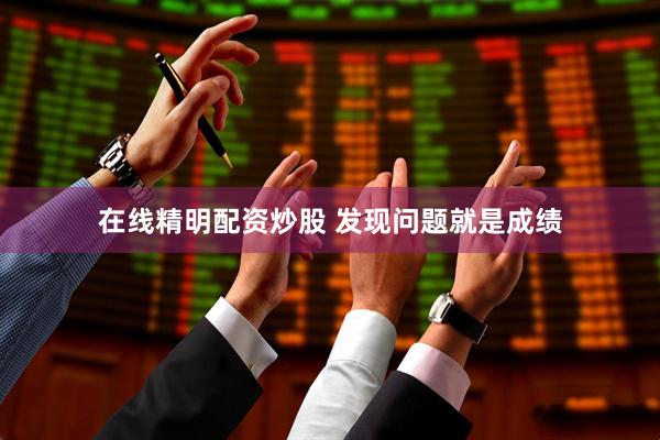 在线精明配资炒股 发现问题就是成绩